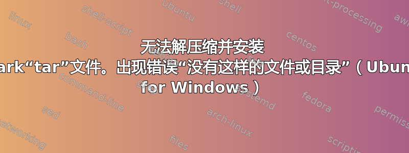 无法解压缩并安装 Spark“tar”文件。出现错误“没有这样的文件或目录”（Ubuntu for Windows）