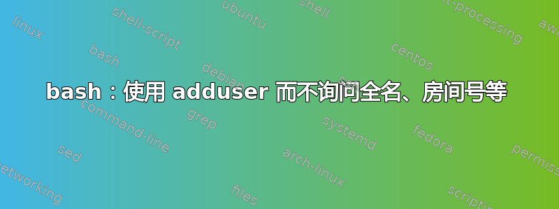 bash：使用 adduser 而不询问全名、房间号等