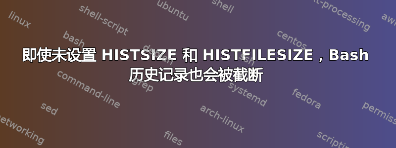 即使未设置 HISTSIZE 和 HISTFILESIZE，Bash 历史记录也会被截断