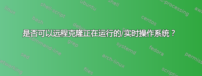 是否可以远程克隆正在运行的/实时操作系统？