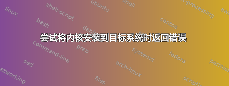 尝试将内核安装到目标系统时返回错误