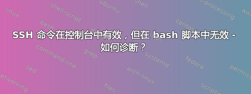 SSH 命令在控制台中有效，但在 bash 脚本中无效 - 如何诊断？