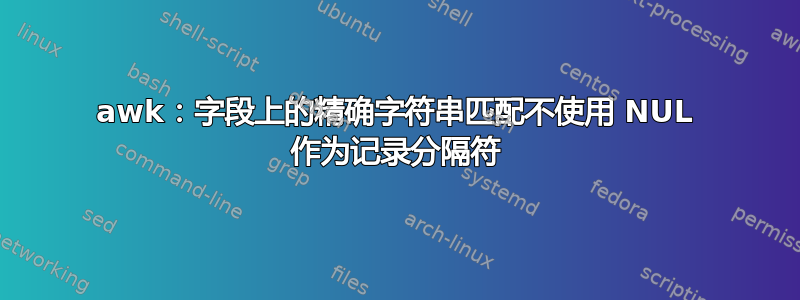 awk：字段上的精确字符串匹配不使用 NUL 作为记录分隔符