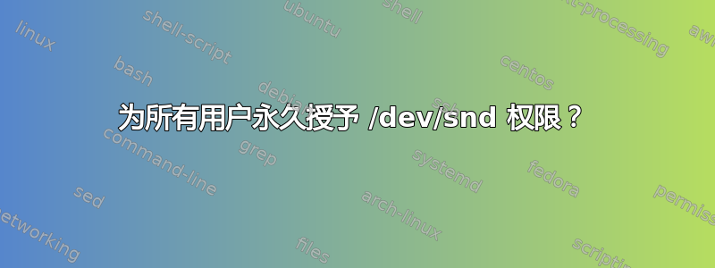 为所有用户永久授予 /dev/snd 权限？