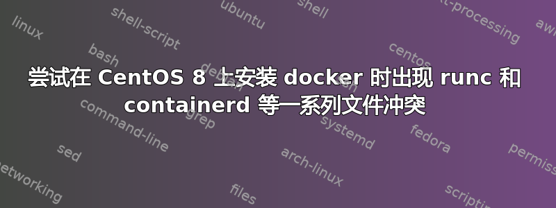 尝试在 CentOS 8 上安装 docker 时出现 runc 和 containerd 等一系列文件冲突