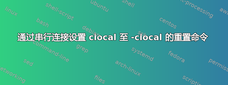 通过串行连接设置 clocal 至 -clocal 的重置命令