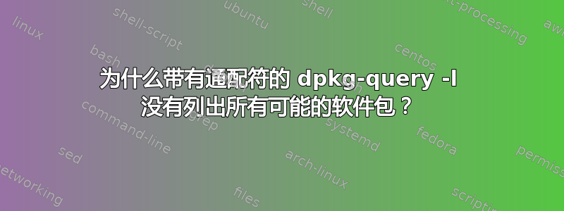 为什么带有通配符的 dpkg-query -l 没有列出所有可能的软件包？