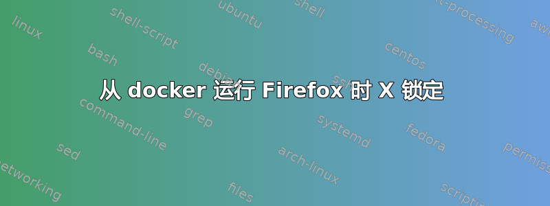 从 docker 运行 Firefox 时 X 锁定