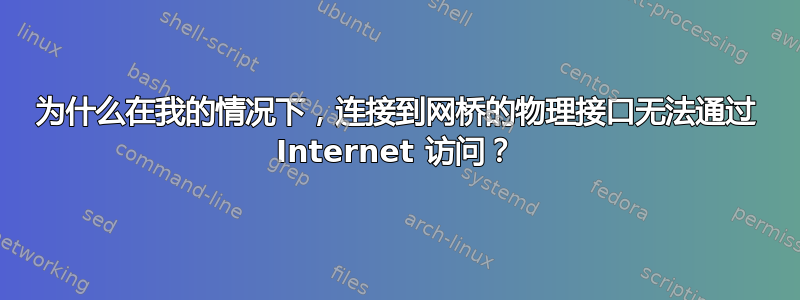 为什么在我的情况下，连接到网桥的物理接口无法通过 Internet 访问？