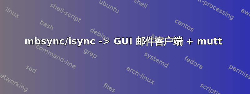 mbsync/isync -> GUI 邮件客户端 + mutt