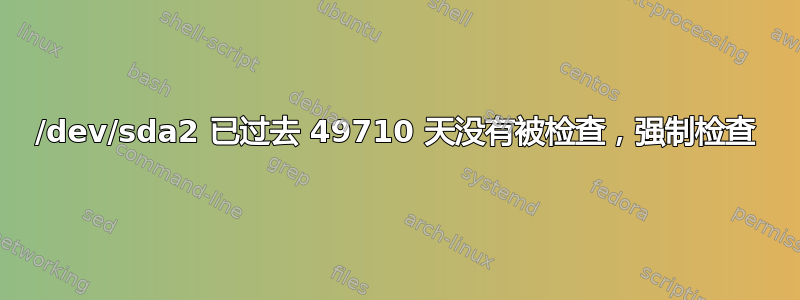 /dev/sda2 已过去 49710 天没有被检查，强制检查