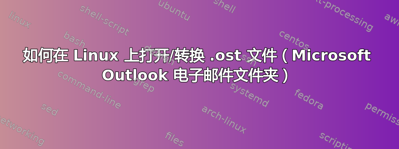 如何在 Linux 上打开/转换 .ost 文件（Microsoft Outlook 电子邮件文件夹）