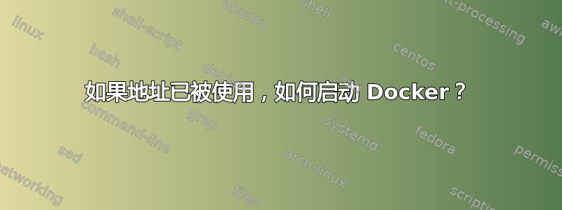 如果地址已被使用，如何启动 Docker？