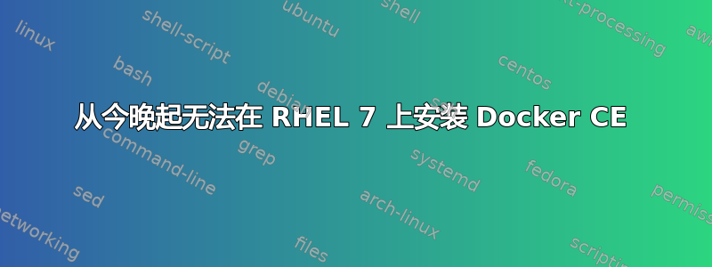 从今晚起无法在 RHEL 7 上安装 Docker CE