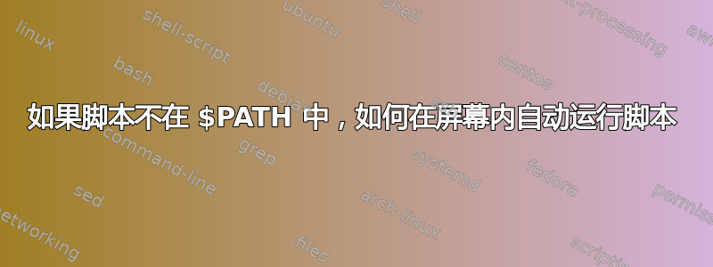 如果脚本不在 $PATH 中，如何在屏幕内自动运行脚本