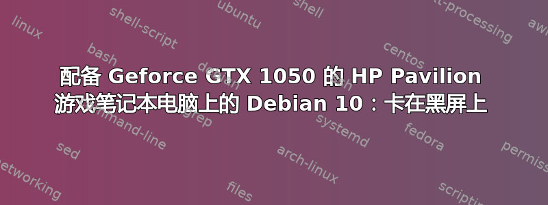 配备 Geforce GTX 1050 的 HP Pavilion 游戏笔记本电脑上的 Debian 10：卡在黑屏上