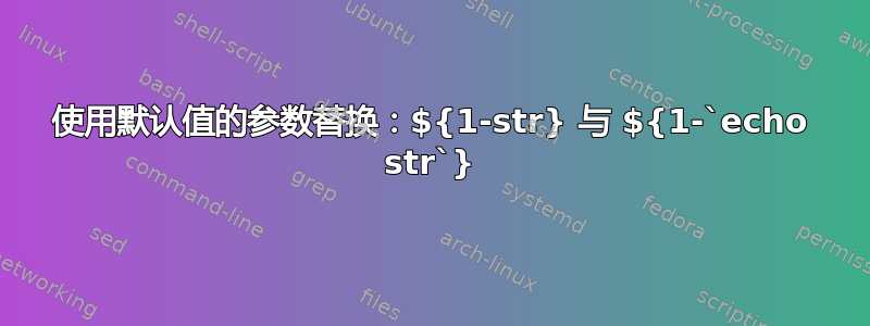 使用默认值的参数替换：${1-str} 与 ${1-`echo str`}