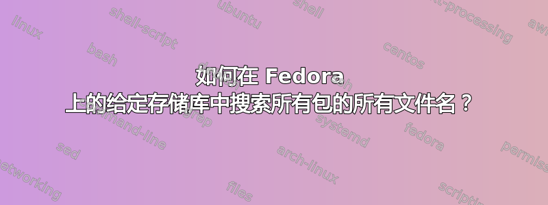 如何在 Fedora 上的给定存储库中搜索所有包的所有文件名？