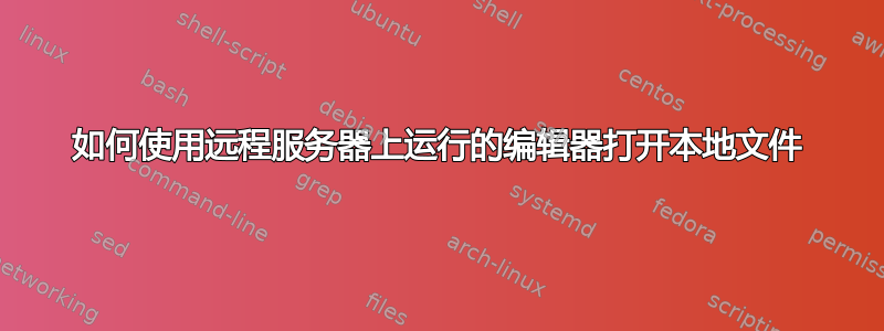 如何使用远程服务器上运行的编辑器打开本地文件