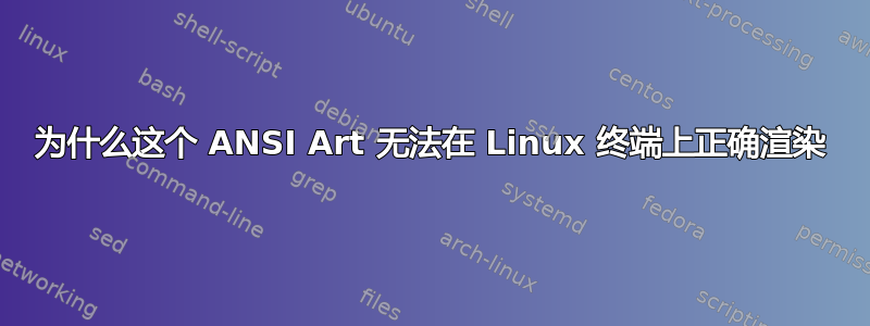 为什么这个 ANSI Art 无法在 Linux 终端上正确渲染