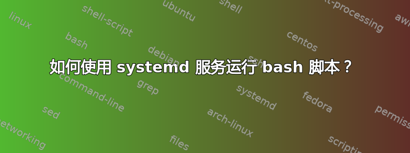 如何使用 systemd 服务运行 bash 脚本？