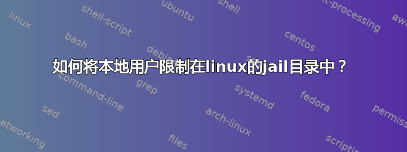 如何将本地用户限制在linux的jail目录中？