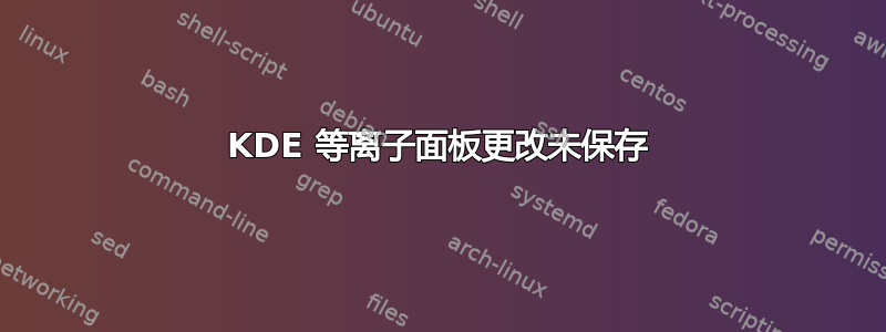 KDE 等离子面板更改未保存