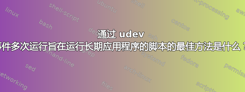 通过 udev 事件多次运行旨在运行长期应用程序的脚本的最佳方法是什么？