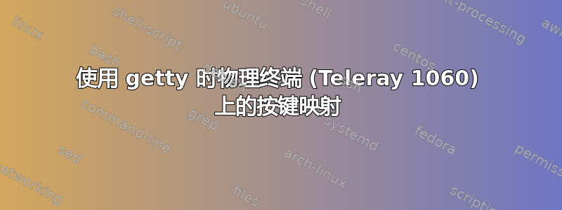 使用 getty 时物理终端 (Teleray 1060) 上的按键映射