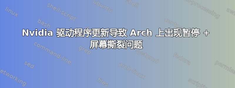 Nvidia 驱动程序更新导致 Arch 上出现暂停 + 屏幕撕裂问题