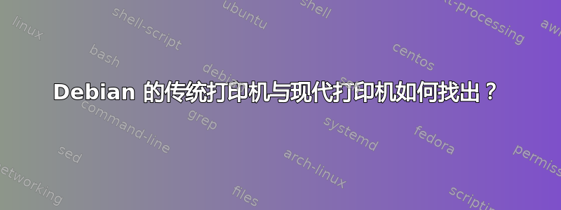 Debian 的传统打印机与现代打印机如何找出？