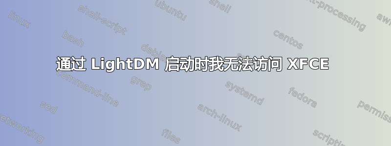 通过 LightDM 启动时我无法访问 XFCE