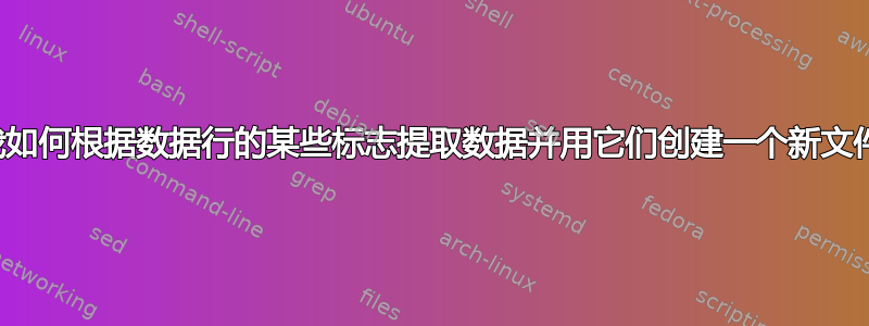 我如何根据数据行的某些标志提取数据并用它们创建一个新文件