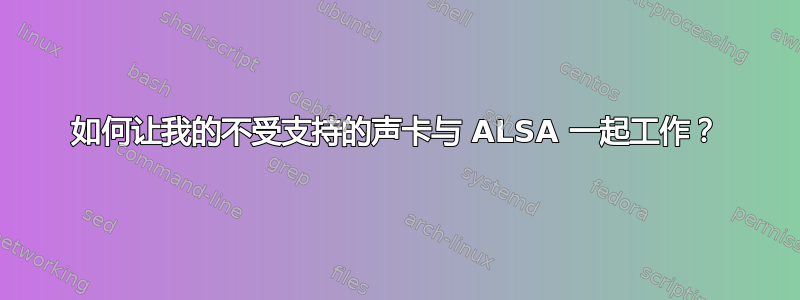 如何让我的不受支持的声卡与 ALSA 一起工作？