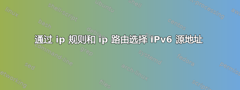 通过 ip 规则和 ip 路由选择 IPv6 源地址