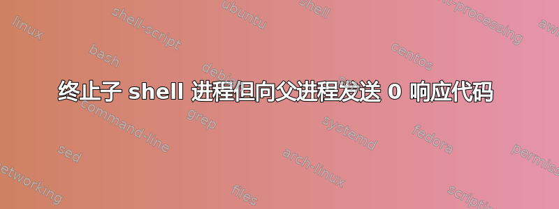 终止子 shell 进程但向父进程发送 0 响应代码