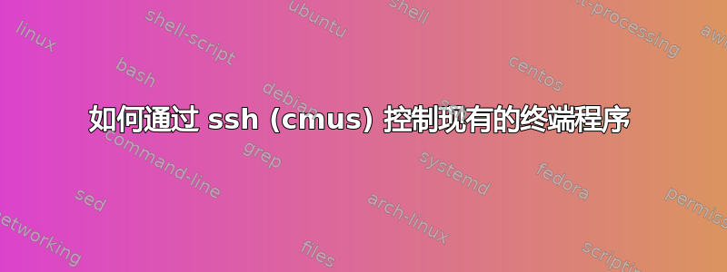 如何通过 ssh (cmus) 控制现有的终端程序