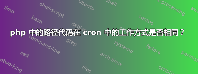 php 中的路径代码在 cron 中的工作方式是否相同？