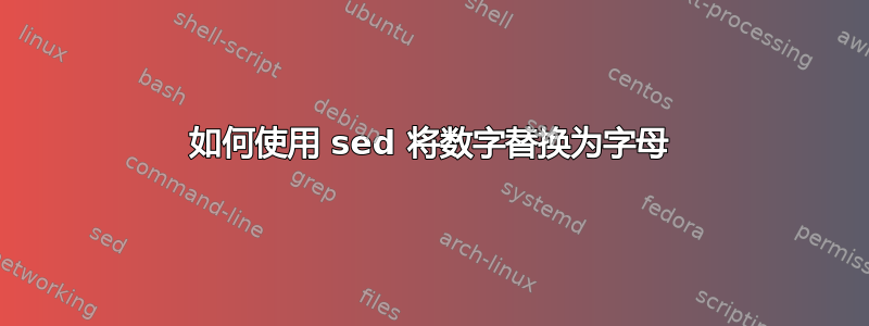 如何使用 sed 将数字替换为字母