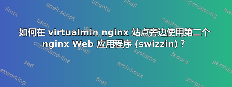 如何在 virtualmin nginx 站点旁边使用第二个 nginx Web 应用程序 (swizzin)？