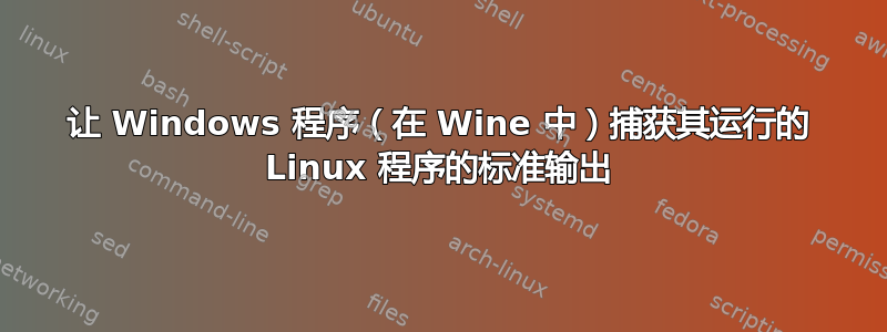 让 Windows 程序（在 Wine 中）捕获其运行的 Linux 程序的标准输出