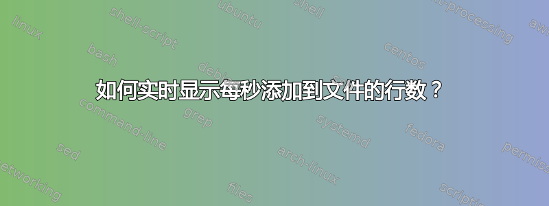 如何实时显示每秒添加到文件的行数？