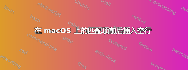 在 macOS 上的匹配项前后插入空行