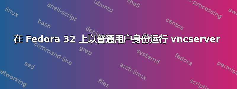 在 Fedora 32 上以普通用户身份运行 vncserver