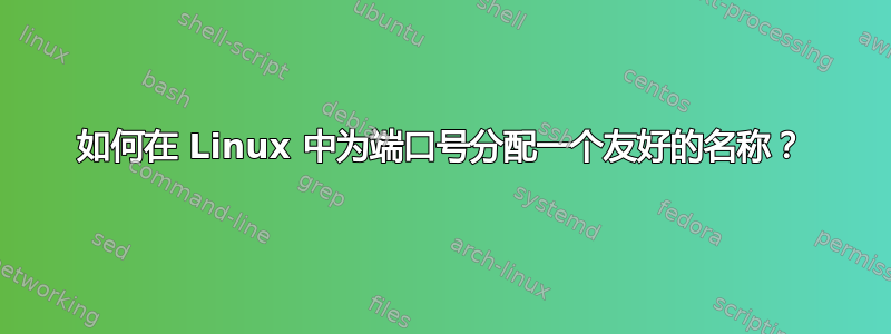 如何在 Linux 中为端口号分配一个友好的名称？