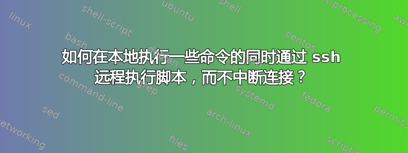 如何在本地执行一些命令的同时通过 ssh 远程执行脚本，而不中断连接？