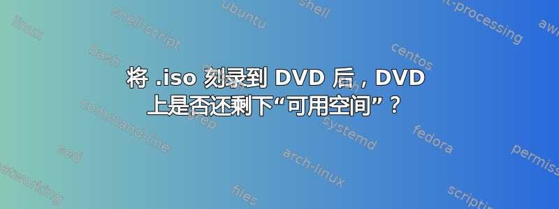 将 .iso 刻录到 DVD 后，DVD 上是否还剩下“可用空间”？