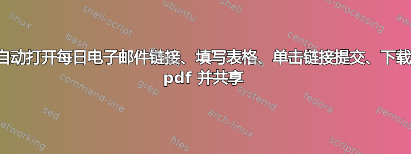 自动打开每日电子邮件链接、填写表格、单击链接提交、下载 pdf 并共享