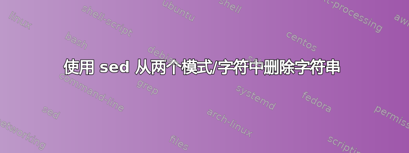 使用 sed 从两个模式/字符中删除字符串