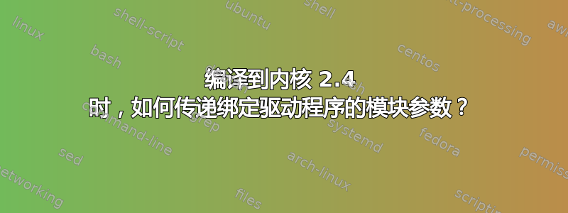 编译到内核 2.4 时，如何传递绑定驱动程序的模块参数？